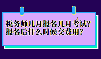 稅務(wù)師幾月報名幾月考試？報名后什么時候交費用？