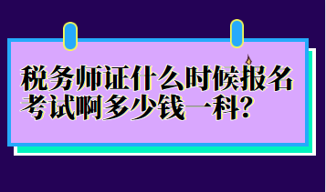 稅務(wù)師證什么時(shí)候報(bào)名考試啊多少錢(qián)一科？