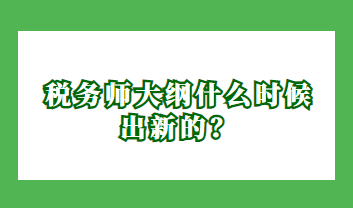 稅務(wù)師大綱什么時(shí)候出新的？