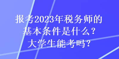 報(bào)考2023年稅務(wù)師的基本條件是什么？大學(xué)生能考嗎？