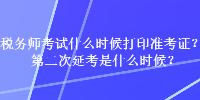 稅務(wù)師考試什么時候打印準(zhǔn)考證？第二次延考是什么時候？
