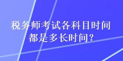 稅務(wù)師考試各科目時間都是多長時間？