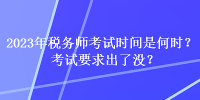 2023年稅務(wù)師考試時(shí)間是何時(shí)？考試要求出了沒(méi)？
