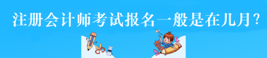 注冊會計(jì)師考試報(bào)名一般是在幾月？