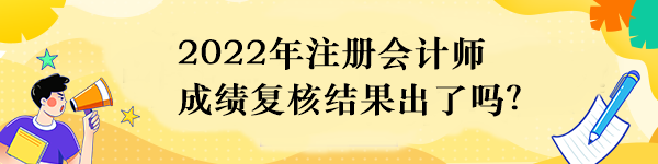 2022年注冊(cè)會(huì)計(jì)師成績(jī)復(fù)核結(jié)果出了嗎？