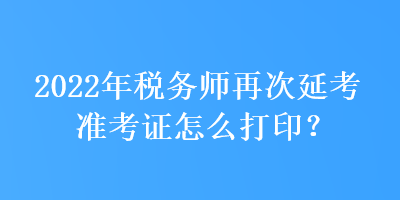 2022年稅務(wù)師再次延考準考證怎么打?。? suffix=