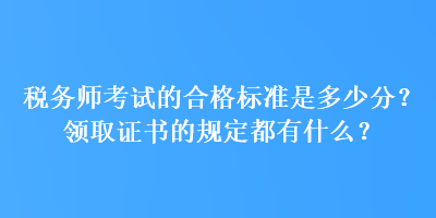稅務(wù)師考試的合格標(biāo)準(zhǔn)是多少分？領(lǐng)取證書的規(guī)定都有什么？