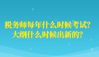 稅務(wù)師每年什么時候考試？大綱什么時候出新的？
