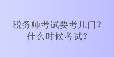 稅務(wù)師考試要考幾門(mén)？什么時(shí)候考試？
