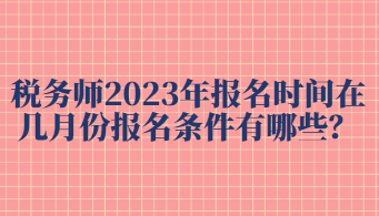 稅務(wù)師2023年報(bào)名時(shí)間在幾月份報(bào)名條件有哪些？