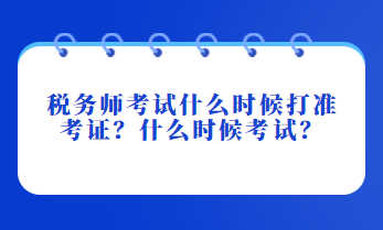稅務(wù)師考試什么時候打準(zhǔn)考證？什么時候考試？