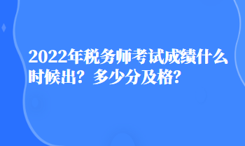 2022年稅務(wù)師考試成績什么時候出？多少分及格？