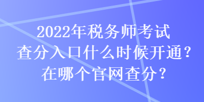 2022年稅務(wù)師考試查分入口什么時(shí)候開通？在哪個(gè)官網(wǎng)查分？