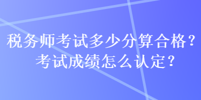稅務(wù)師考試多少分算合格？考試成績?cè)趺凑J(rèn)定？