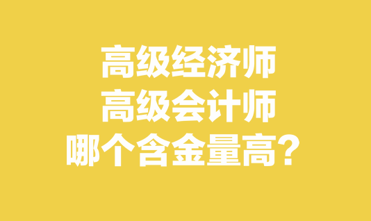 高級經(jīng)濟(jì)師和高級會(huì)計(jì)師哪個(gè)含金量高？
