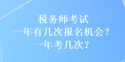 稅務(wù)師考試一年有幾次報名機會？一年考幾次？