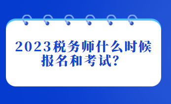 2023稅務(wù)師什么時候報名和考試？