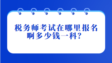 稅務(wù)師考試在哪里報名啊多少錢一科？
