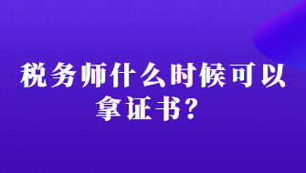 稅務(wù)師什么時候可以拿證書？
