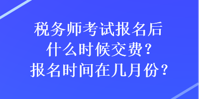 稅務(wù)師考試報名后什么時候交費(fèi)？報名時間在幾月份？