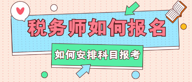 稅務(wù)師如何報(bào)名？如何安排科目報(bào)考？