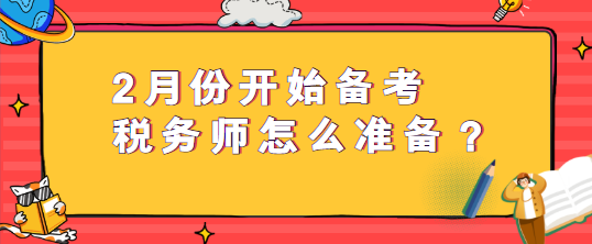 2月份開(kāi)始備考稅務(wù)師怎么準(zhǔn)備？