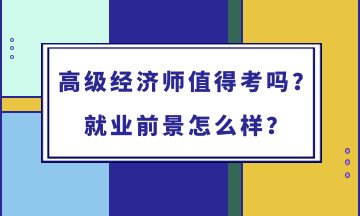 高級經(jīng)濟師值得考嗎？就業(yè)前景怎么樣？