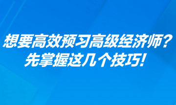 想要高效預(yù)習(xí)高級(jí)經(jīng)濟(jì)師？先掌握這幾個(gè)技巧！
