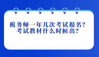 稅務(wù)師一年幾次考試報名？考試教材什么時候出？