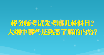 稅務(wù)師考試先考哪幾科科目？大綱中哪些是熟悉了解的內(nèi)容？