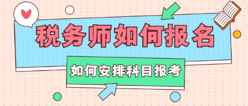 稅務(wù)師如何報名？如何安排科目報考？