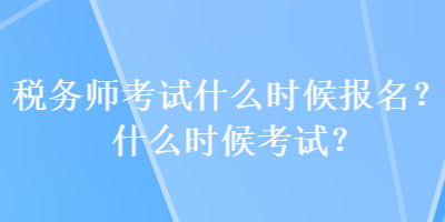 稅務(wù)師考試什么時候報名？什么時候考試？