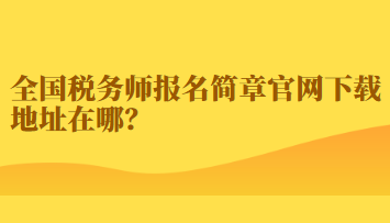 全國(guó)稅務(wù)師報(bào)名簡(jiǎn)章官網(wǎng)下載地址在哪？