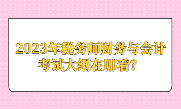 2023年稅務(wù)師財(cái)務(wù)與會(huì)計(jì)考試大綱在哪看？