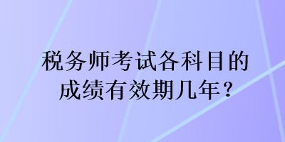 稅務師考試各科目的成績有效期幾年？