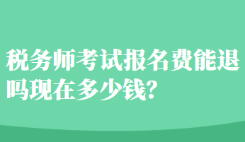 稅務(wù)師考試報(bào)名費(fèi)能退嗎現(xiàn)在多少錢？