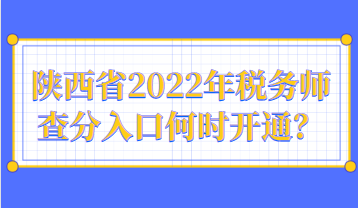 陜西省2022年稅務(wù)師查分入口何時(shí)開通？