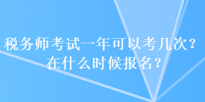 稅務(wù)師考試一年可以考幾次？在什么時(shí)候報(bào)名？