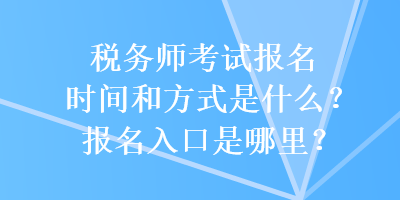 稅務(wù)師考試報名時間和方式是什么？報名入口是哪里？
