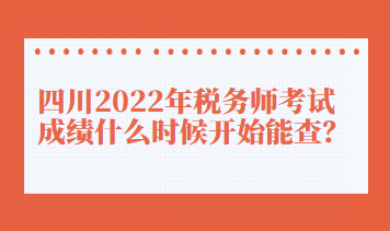 四川2022年稅務師考試成績什么時候開始能查？