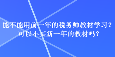 能不能用前一年的稅務(wù)師教材學(xué)習(xí)？可以不買(mǎi)新一年的教材嗎？