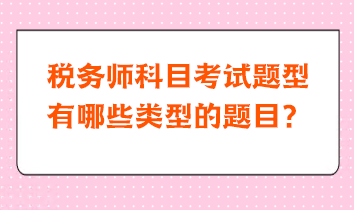稅務(wù)師科目考試題型有哪些類(lèi)型的題目？