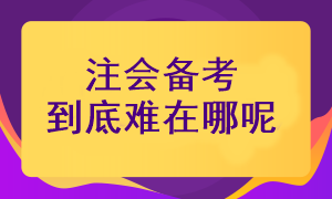注冊(cè)會(huì)計(jì)師考試備考難在哪里呢？