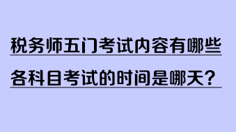 稅務(wù)師五門考試內(nèi)容有哪些？各科目考試的時(shí)間是哪天？
