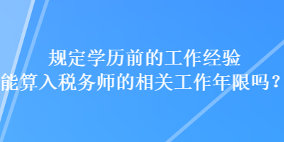 規(guī)定學(xué)歷前的工作經(jīng)驗(yàn)?zāi)芩闳攵悇?wù)師的相關(guān)工作年限嗎？