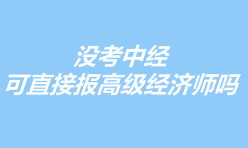 沒考中經(jīng)，可以直接報(bào)考高級(jí)經(jīng)濟(jì)師嗎？
