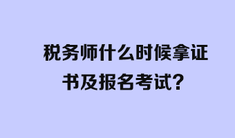 稅務(wù)師什么時(shí)候拿證書及報(bào)名考試？