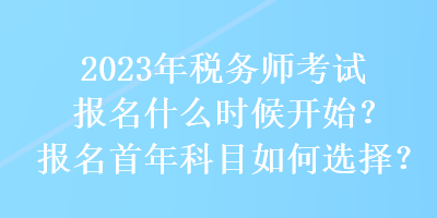 2023年稅務(wù)師考試報名什么時候開始？報名首年科目如何選擇？