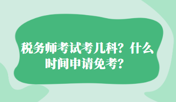 稅務師考試考幾科？什么時間申請免考？