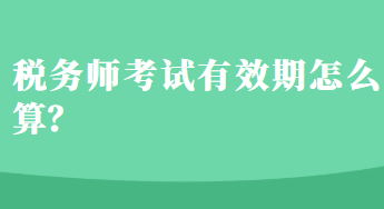 稅務(wù)師考試有效期怎么算？